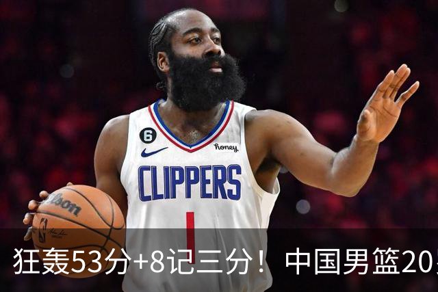 狂轰53分+8记三分！中国男篮20岁2米前锋崛起：崔永熙替身大闪耀